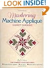 Mastering Machine Applique: The Complete Guide Including:  Invisible Machine Applique Satin Stitch  Blanket Stitch & Much More