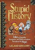 Stupid History: Tales of Stupidity, Strangeness, and Mythconceptions Throughout the Ages