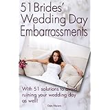 51 Bride's Wedding Day Embarrassments: And The 51 Solutions You'Ll Need So Your Wedding Day Isn'T Ruined As Well!