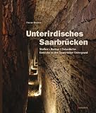 Unterirdisches Saarbr�cken: Stollen - Bunker - Felsenkeller. Einblicke in den Saarbr�cker Untergrund
