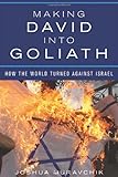 Making David into Goliath: How the World Turned Against Israel