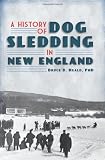 A History of Dog Sledding in New England (The History Press)