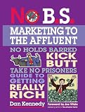 No B.S. Marketing To the Affluent: No Holds Barred Kick Butt Take No Prisoners Guide to Getting Really Rich (No B. S.)