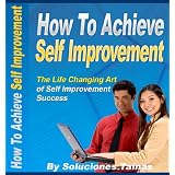 How To Achieve Self Improvement (Life Changing Art of Self Improvement Success)