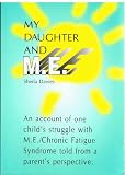 My daughter and M.E : an account of one child's struggle with M.E./Chronic Fatigue Syndrome told from a parent's perspective