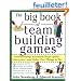 The Big Book of Team Building Games: Trust-Building Activities, Team Spirit Exercises, and Other Fun Things to Do