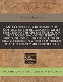 Anti-Coton, Or, a Refutation of Cottons Letter Declaratorie Lately Directed to the Queene Regent, for the Apologizing of the Iesuites Doctrine, Touchi