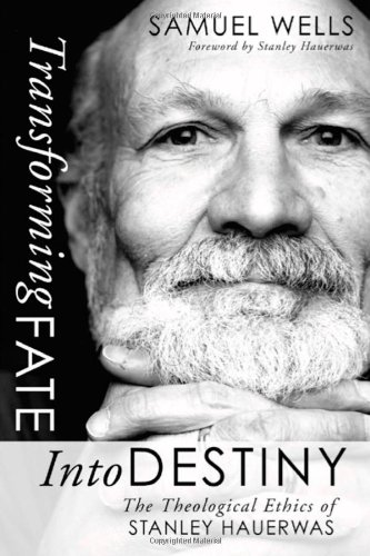 Transforming Fate into Destiny: The Theological Ethics of Stanley Hauerwas