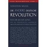 Die andere deutsche Revolution: Edgar Julius Jung und die metaphysischen Grundlagen der Konservativen Revolutionvon "Sebastian Maa�"