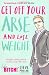 Get Off Your Arse and Lose Weight: Straight-talking Advice on How to Get Thin from the Life Bitch