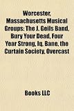 Worcester, Massachusetts Musical Groups: The J. Geils Band, Bury Your Dead, Four Year Strong, IQ, Bane, the Curtain Society, Overcast