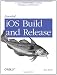 Essential iOS Build and Release: A Comprehensive Guide to Building, Packaging, and Distribution