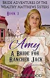 MAIL ORDER BRIDE: Amy: A Bride for Rancher Jack (Bride Adventures of the Wealthy Matthews Sisters Book 3)