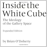 Inside the White Cube: The Ideology of the Gallery Space, Expanded Editionby Brian O'Doherty