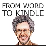 From Word to Kindle: Self Publishing Your Kindle Book with Microsoft Word, or Tips for Formatting Your Text in MS Word So Your Ebook Doesnt Look Horrible (Like Everyone Elses) (Version 2)