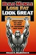 Build Muscle Lose Fat Look Great: Everything You Need to Know to Transform Your Body