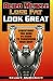 Build Muscle Lose Fat Look Great: Everything You Need to Know to Transform Your Body