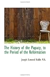 The History of the Papacy, to the Period of the Reformation