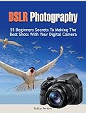 DSLR Photography: 55 Beginners Secrets To Making The Best Shots With Your Digital Camera (dslr photography, dslr, photography tips) (English Edition)