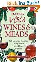 Making Wild Wines & Meads: 125 Unusual Recipes Using Herbs, Fruits, Flowers & More