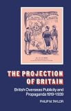 The Projection of Britain: British Overseas Publicity and Propaganda 1919--1939