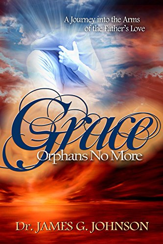 GRACE ORPHANS NO MORE: A Pastor's Journey into the arms of the Father's Love