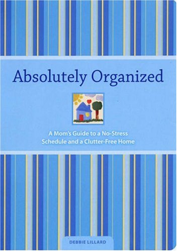 Absolutely Organized: A Mom's Guide to a No-Stress Schedule and Clutter-Free Home