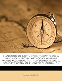 Handbook of British Phonography; Or, a New and Improved Method of Writing Words According to Their Sounds: Being a Complete System of Phonetic Shortha