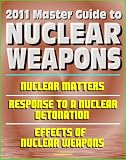 2011 Master Guide to Nuclear Weapons: Nuclear Matters, Response to a Nuclear Detonation, Effects of Nuclear Weapons - Comprehensive Coverage of Atomic Weapons, Radioactivity, and Fallout