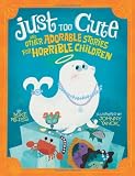 Just Too Cute: And Other Tales of Adorable Animals for Horrible Children