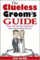 The Clueless Groom's Guide: More Than Any Man Should Ever Know About Getting Married