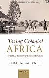 Taxing colonial Africa : the political economy of British imperialism