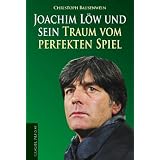 Joachim L�w und sein Traum vom perfekten Spielvon "Christoph Bausenwein"