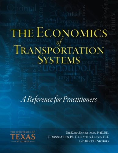 The Economics of Transportation Systems: A Reference for Practitioners, by Dr. Kara M. Kockelman PhD, Ms. T. Donna Chen P.E., Dr. Katie A.