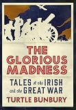 The glorious madness : tales of the Irish and the Great War