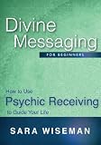 Divine Messaging for Beginners: How to Use Psychic Receiving to Guide Your Life (Soul Immersion Mini Series)