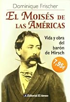 El Moises de las Americas: Vida y Obra del Baron de Hirsch