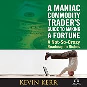 A Maniac Commodity Trader's Guide to Making a Fortune | [Kevin Kerr]