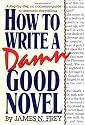 How to Write a Damn Good Novel: A Step-by-Step No Nonsense Guide to Dramatic Storytelling