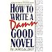 How to Write a Damn Good Novel: A Step-By-Step No Nonsense Guide to Dramatic Storytelling