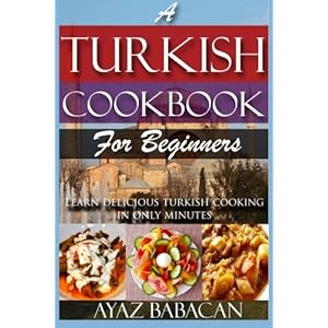 A Turkish Cookbook for Beginners: Learn Delicious Turkish Cooking in Only Minutes