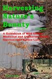 Harvesting Nature's Bounty 2nd Edition: A Guidebook of Wild Edible, Medicinal and Utilitarian Plants, Survival, and Nature Lore