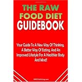 The Raw Food Diet Guidebook: The Raw Food Diet Plan Is Your Guide To A New Way Of Thinking, A Better Way Of Eating, And An Improved Lifestyle For A Healthier Body And Mind!