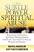 Subtle Power of Spiritual Abuse, The: Recognizing and Escaping Spiritual Manipulation and False Spiritual Authority Within the Church