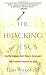 The Hijacking of Jesus: How the Religious Right Distorts Christianity and Promotes Prejudice and Hate