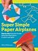 Search : Super Simple Paper Airplanes: Step-By-Step Instructions to Make Planes That Really Fly From a Tri-Plane to a Jet Fighter
