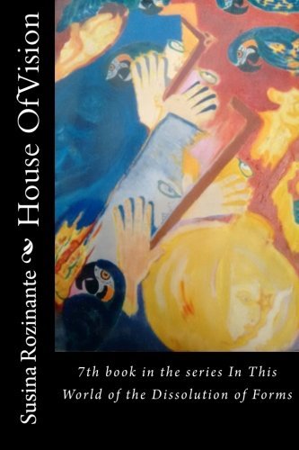 House Of Vision: 7th book in the series In This World of the Dissolution of Forms
