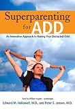 Superparenting for ADD: A Positive and Proactive Guide to Raising Your Distracted Child Using Strength-Based Techniques
