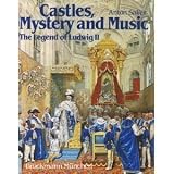 Castles, Mystery and Music - The Legend of Ludwig II: Pictorial History of the Life of Ludwig II of Bavaria