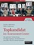 Topkandidat im Assessment-Center. Die optimale Vorbereitung auf Eignungstests, Stressinterviews und alles, was Sie wissen m�ssen